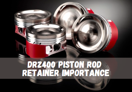 DRZ400 Piston Rod Retainer Importance