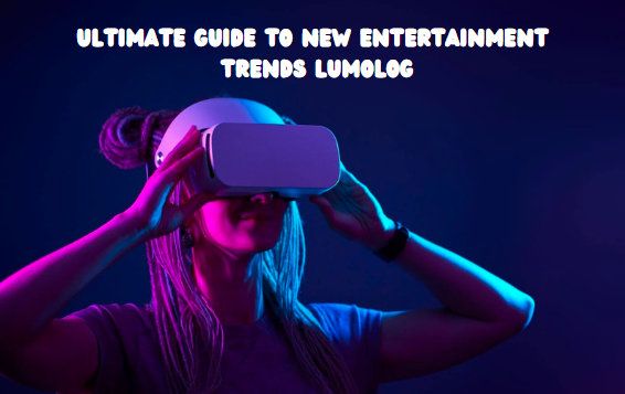 Ultimate Guide to New Entertainment Trends Lumolog